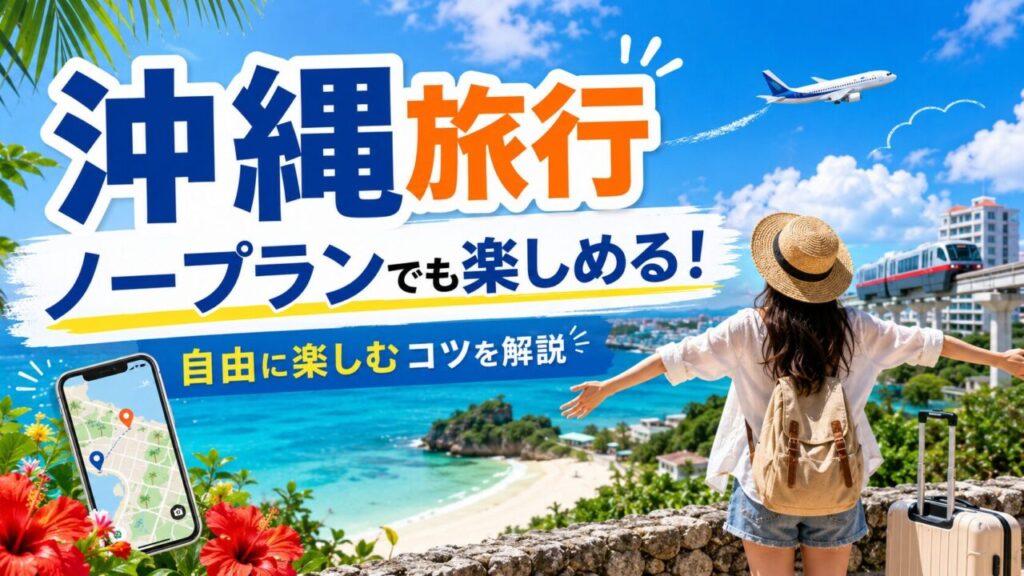 沖縄旅行をノープランで楽しむ！失敗しないための完全ガイド